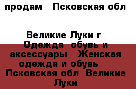 продам - Псковская обл., Великие Луки г. Одежда, обувь и аксессуары » Женская одежда и обувь   . Псковская обл.,Великие Луки г.